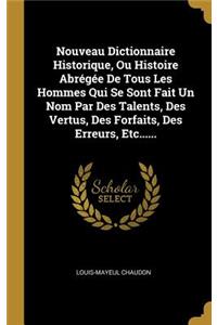 Nouveau Dictionnaire Historique, Ou Histoire Abrégée De Tous Les Hommes Qui Se Sont Fait Un Nom Par Des Talents, Des Vertus, Des Forfaits, Des Erreurs, Etc......