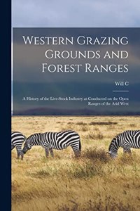 Western Grazing Grounds and Forest Ranges; a History of the Live-stock Industry as Conducted on the Open Ranges of the Arid West