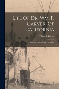 Life Of Dr. Wm. F. Carver, Of California