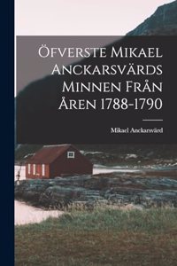 Öfverste Mikael Anckarsvärds Minnen Från Åren 1788-1790