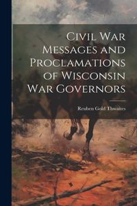 Civil war Messages and Proclamations of Wisconsin war Governors