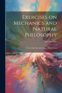 Exercises on Mechanics and Natural Philosophy; or An Easy Introduction to Engineering