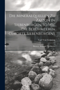 Die Mineralquellen zu Zaizon in Siebenburgen, so wie die Berühmteren Curorte Siebenbürgens