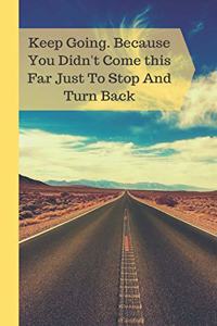 Keep Going. Because You Didn't Come This Far Just To Stop And Turn Back