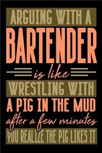 Arguing with a BARTENDER is like wrestling with a pig in the mud. After a few minutes you realize the pig likes it.