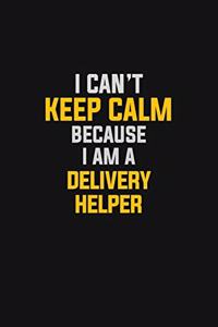I Can't Keep Calm Because I Am A Delivery Helper