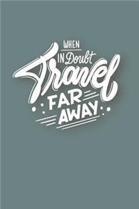 When in Doubt Travel Far Away