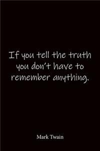 If you tell the truth you don't have to remember anything. Mark Twain