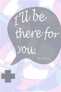 I'll be there for you - nurse