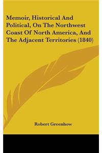 Memoir, Historical And Political, On The Northwest Coast Of North America, And The Adjacent Territories (1840)
