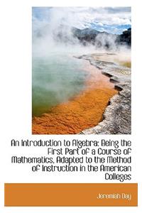 An Introduction to Algebra: Being the First Part of a Course of Mathematics, Adapted to the Method O