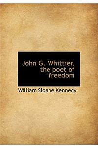 John G. Whittier, the Poet of Freedom