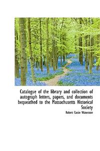 Catalogue of the Library and Collection of Autograph Letters, Papers, and Documents Bequeathed to Th