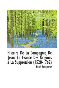 Histoire de La Compagnie de J Sus En France Des Origines La Suppression (1528-1762)