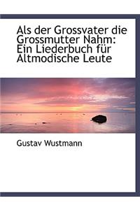 ALS Der Grossvater Die Grossmutter Nahm: Ein Liederbuch Fur Altmodische Leute