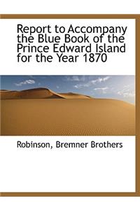 Report to Accompany the Blue Book of the Prince Edward Island for the Year 1870