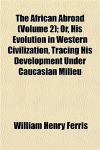 The African Abroad Volume 2; Or, His Evolution in Western Civilization, Tracing His Development Under Caucasian Milieu