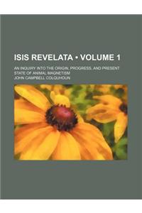 Isis Revelata (Volume 1); An Inquiry Into the Origin, Progress, and Present State of Animal Magnetism