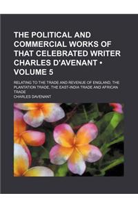 The Political and Commercial Works of That Celebrated Writer Charles D'Avenant (Volume 5); Relating to the Trade and Revenue of England, the Plantatio