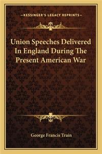 Union Speeches Delivered in England During the Present American War