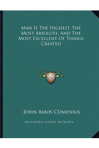 Man Is the Highest, the Most Absolute, and the Most Excellent of Things Created