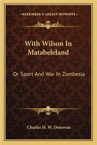 With Wilson in Matabeleland: Or Sport and War in Zambesia