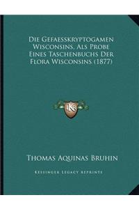 Die Gefaesskryptogamen Wisconsins, Als Probe Eines Taschenbuchs Der Flora Wisconsins (1877)
