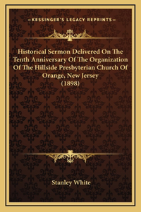 Historical Sermon Delivered On The Tenth Anniversary Of The Organization Of The Hillside Presbyterian Church Of Orange, New Jersey (1898)