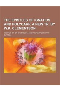 The Epistles of Ignatius and Polycarp. a New Tr. by W.K. Clementson