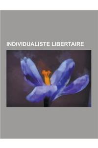 Individualiste Libertaire: Max Stirner, Jules Bonnot, Lysander Spooner, Victor Serge, Albert Libertad, Han Ryner, Zo D'Axa, Andre Lorulot, Raymon