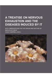 A Treatise on Nervous Exhaustion and the Diseases Induced by It; With Observations on the Origin and Nature of Nervous Force