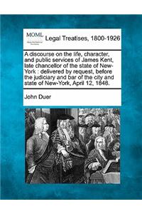 Discourse on the Life, Character, and Public Services of James Kent, Late Chancellor of the State of New-York
