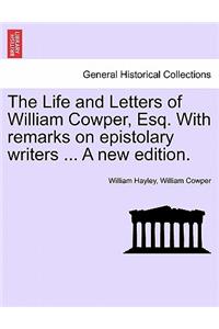 The Life and Letters of William Cowper, Esq. with Remarks on Epistolary Writers ... a New Edition.