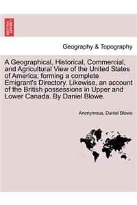 Geographical, Historical, Commercial, and Agricultural View of the United States of America; forming a complete Emigrant's Directory. Likewise, an account of the British possessions in Upper and Lower Canada. By Daniel Blowe.