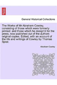 The Works of Mr Abraham Cowley, consisting of those which were formerly printed