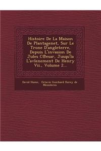 Histoire De La Maison De Plantagenet, Sur Le Tr�one D'angleterre, Depuis L'invasion De Jules C℗esar, Jusqu'la L'avlenement De Henry Vii., Volume 2...