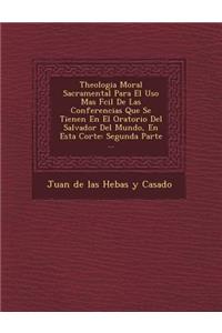 Theologia Moral Sacramental Para El USO Mas F CIL de Las Conferencias Que Se Tienen En El Oratorio del Salvador del Mundo, En Esta Corte