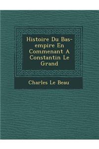 Histoire Du Bas-Empire En Commen Ant a Constantin Le Grand