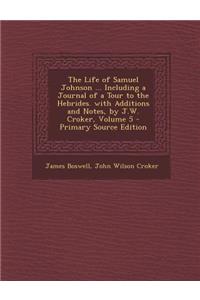 The Life of Samuel Johnson ... Including a Journal of a Tour to the Hebrides. with Additions and Notes, by J.W. Croker, Volume 5 - Primary Source Edit