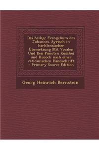 Das Heilige Evangelium Des Johannes. Syrisch in Harklensischer Ubersetzung Mit Vocalen Und Den Puncten Kuschoi Und Rucoch Nach Einer Vaticanischen Han