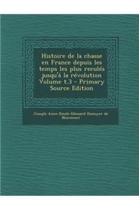 Histoire de La Chasse En France Depuis Les Temps Les Plus Recules Jusqu'a La Revolution Volume T.3