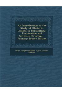 An Introduction to the Study of Rhetoric: Lessons in Phraseology, Punctuation and Sentence Structure