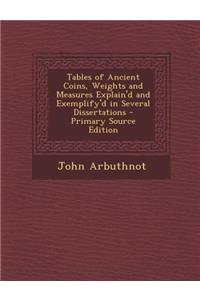 Tables of Ancient Coins, Weights and Measures Explain'd and Exemplify'd in Several Dissertations