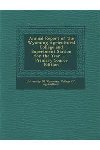 Annual Report of the Wyoming Agricultural College and Experiment Station for the Year ...