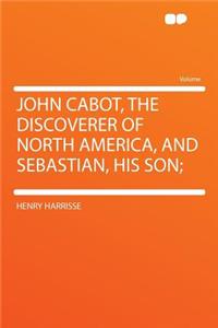 John Cabot, the Discoverer of North America, and Sebastian, His Son;