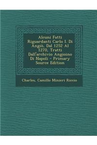 Alcuni Fatti Riguardanti Carlo I. Di Angio, Dal 1252 Al 1270, Tratti Dall'archivio Angioino Di Napoli - Primary Source Edition