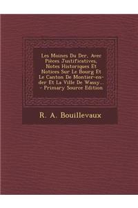 Les Moines Du Der, Avec Pieces Justificatives, Notes Historiques Et Notices Sur Le Bourg Et Le Canton de Montier-En-Der Et La Ville de Wassy...