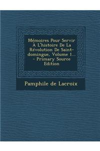 Memoires Pour Servir A L'Histoire de La Revolution de Saint-Domingue, Volume 1... - Primary Source Edition