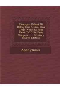 Ekonejeu Kabesi Ni Dokuj Iesu Keriso: Hna Ureie Wene Ri Pene Eleni Je' O Re Pene Nengone... - Primary Source Edition