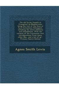 The Old Syriac Gospels or Evangelion Da-Mepharreshe; Being the Text of the Sinai or Syro-Antiochene Palimpsest, Including the Latest Additions and Eme